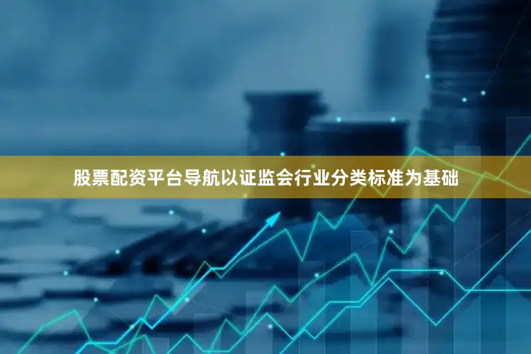 股票配资平台导航以证监会行业分类标准为基础