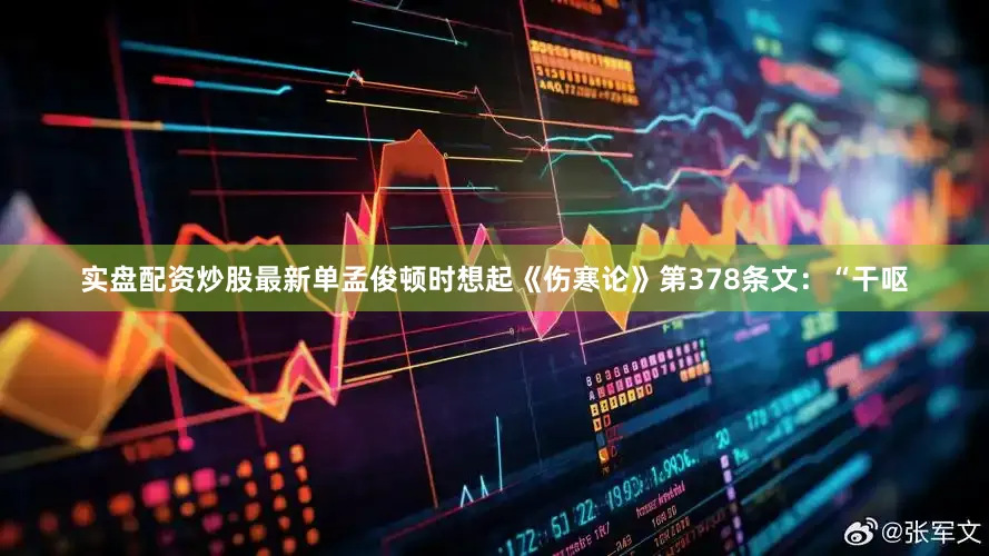 实盘配资炒股最新单孟俊顿时想起《伤寒论》第378条文：“干呕