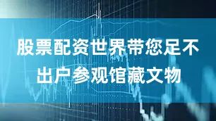 股票配资世界带您足不出户参观馆藏文物