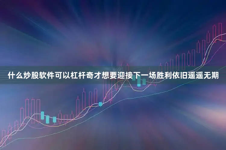 什么炒股软件可以杠杆奇才想要迎接下一场胜利依旧遥遥无期
