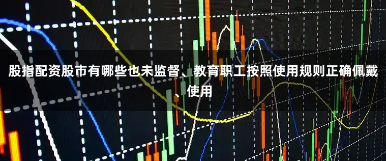 股指配资股市有哪些也未监督、教育职工按照使用规则正确佩戴、使用