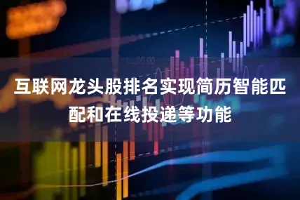 互联网龙头股排名实现简历智能匹配和在线投递等功能