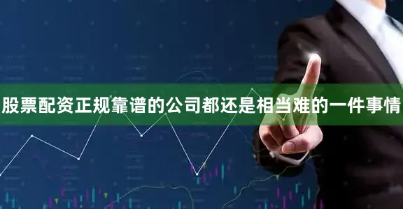 股票配资正规靠谱的公司都还是相当难的一件事情