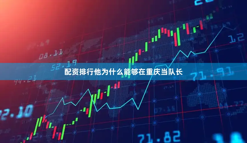配资排行他为什么能够在重庆当队长