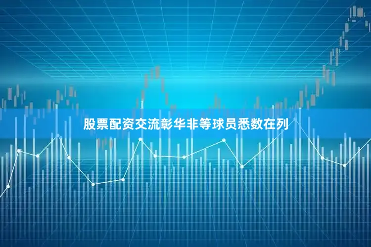 股票配资交流彰华非等球员悉数在列