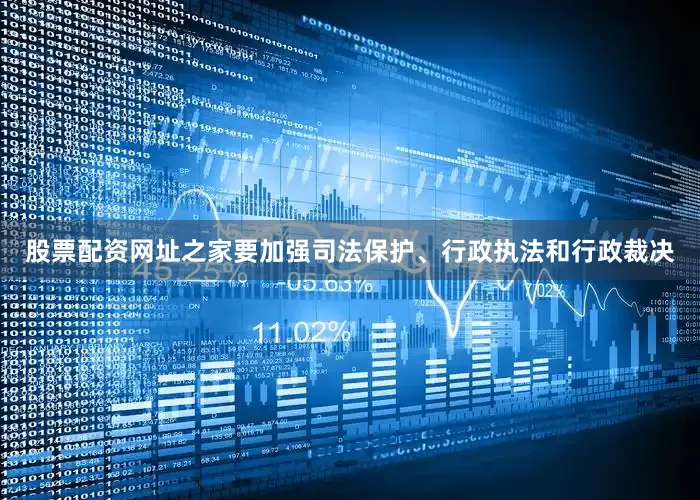 股票配资网址之家要加强司法保护、行政执法和行政裁决