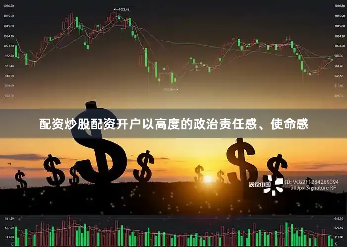 配资炒股配资开户以高度的政治责任感、使命感