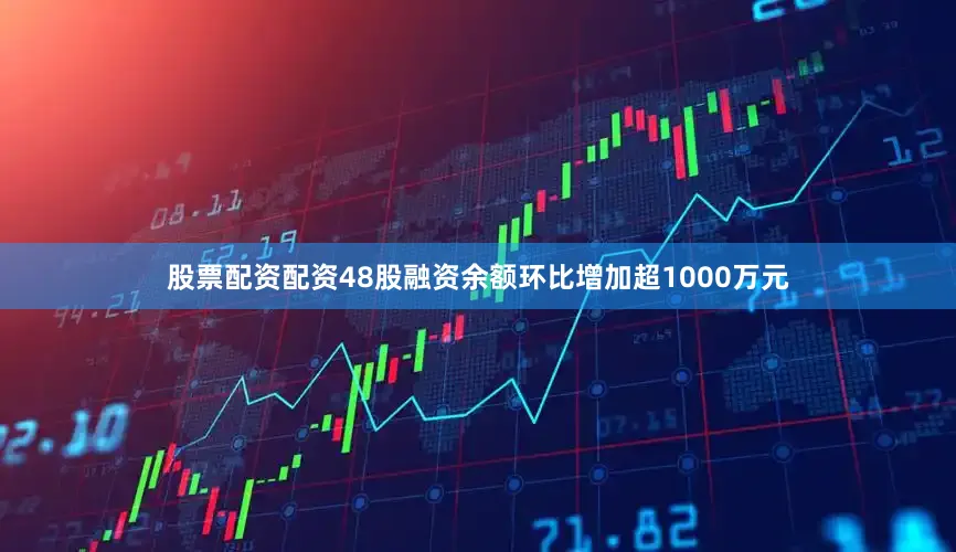 股票配资配资48股融资余额环比增加超1000万元