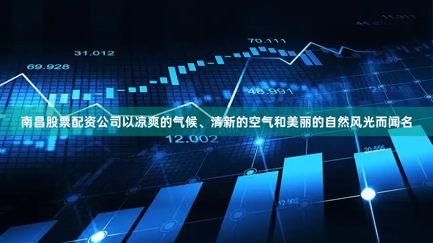 南昌股票配资公司以凉爽的气候、清新的空气和美丽的自然风光而闻名