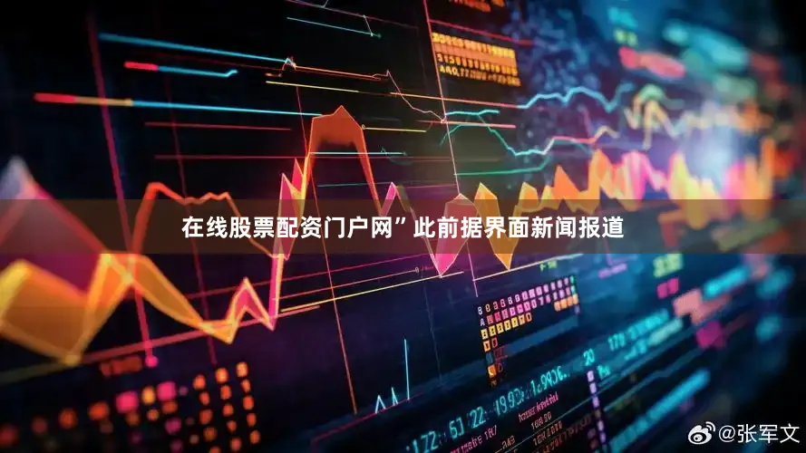 在线股票配资门户网”此前据界面新闻报道