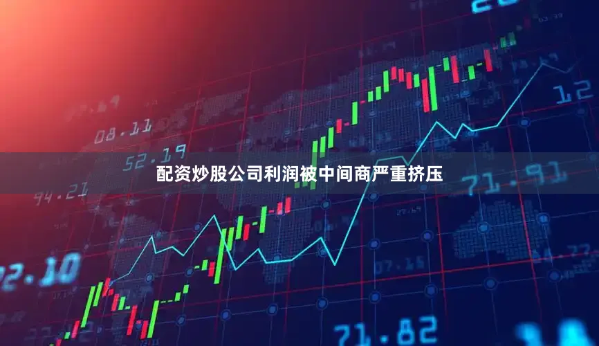 配资炒股公司利润被中间商严重挤压