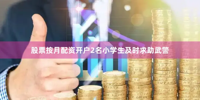 股票按月配资开户2名小学生及时求助武警