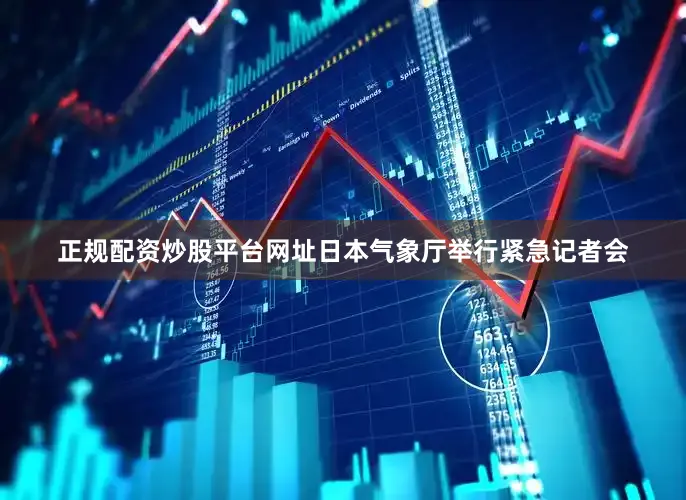 正规配资炒股平台网址日本气象厅举行紧急记者会