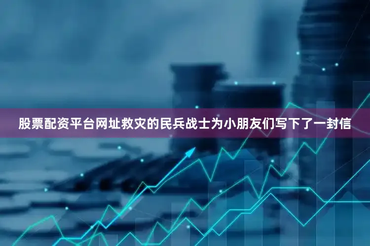 股票配资平台网址救灾的民兵战士为小朋友们写下了一封信