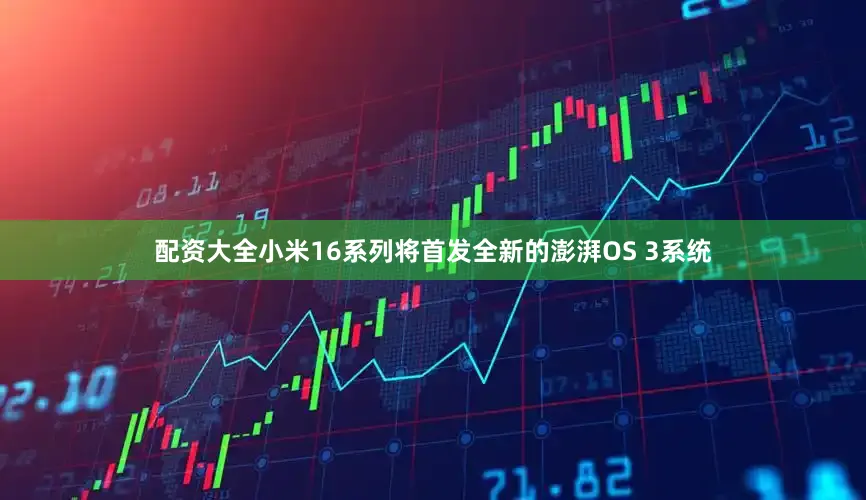 配资大全小米16系列将首发全新的澎湃OS 3系统