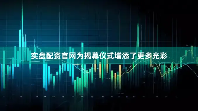 实盘配资官网为揭幕仪式增添了更多光彩