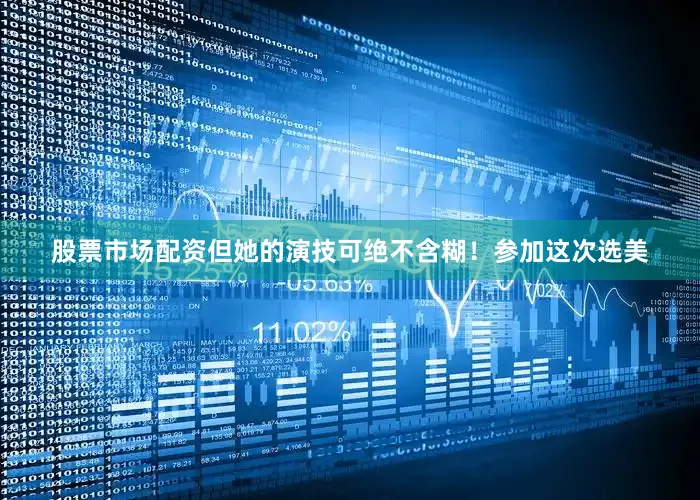 股票市场配资但她的演技可绝不含糊！参加这次选美