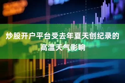 炒股开户平台受去年夏天创纪录的高温天气影响