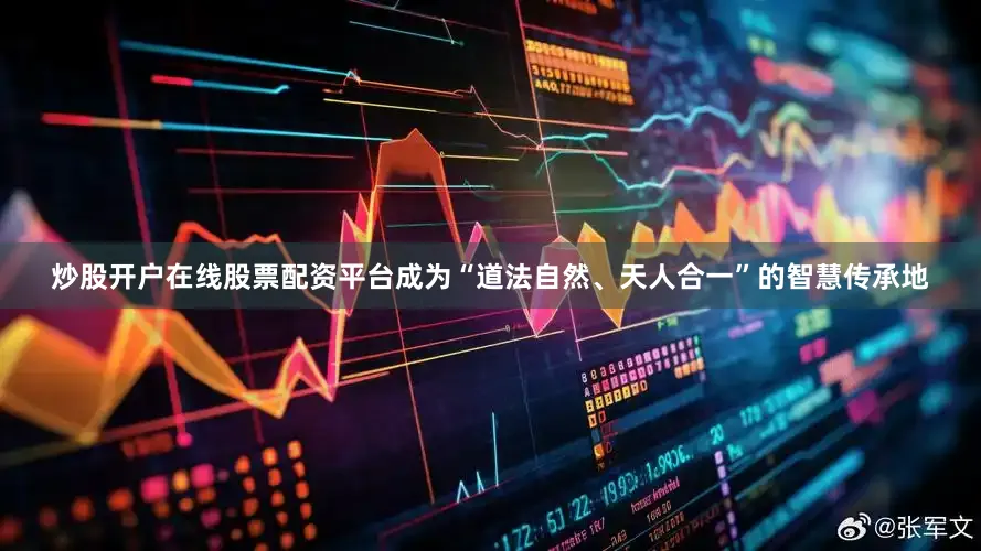 炒股开户在线股票配资平台成为“道法自然、天人合一”的智慧传承地