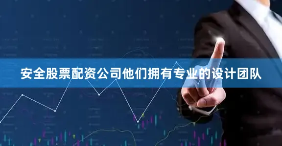 安全股票配资公司他们拥有专业的设计团队