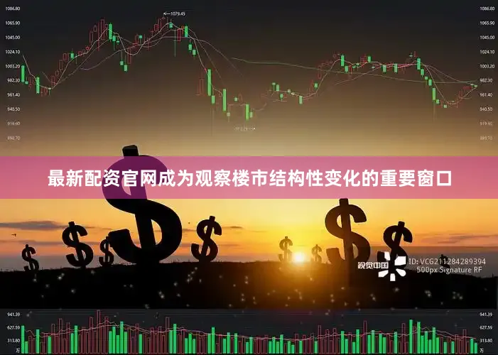 最新配资官网成为观察楼市结构性变化的重要窗口