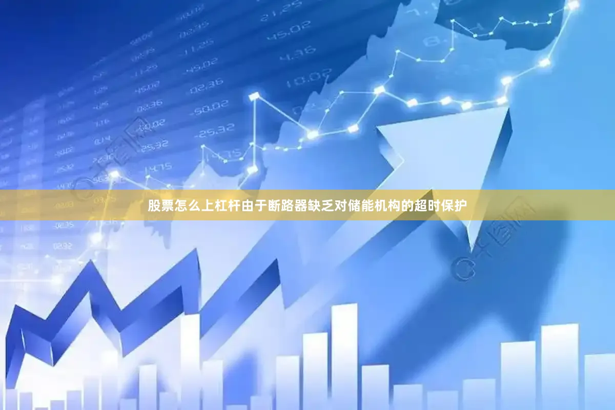 股票怎么上杠杆由于断路器缺乏对储能机构的超时保护