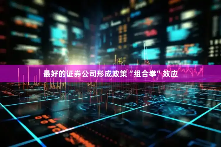 最好的证券公司形成政策“组合拳”效应