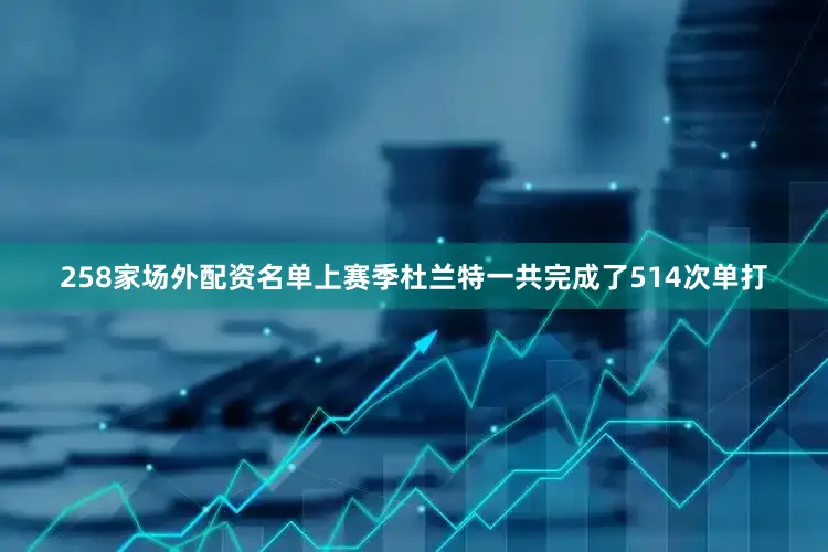 258家场外配资名单上赛季杜兰特一共完成了514次单打