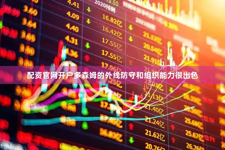 配资官网开户多森姆的外线防守和组织能力很出色