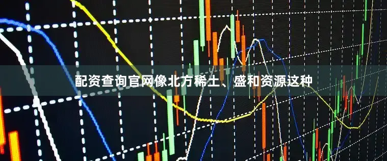 配资查询官网像北方稀土、盛和资源这种