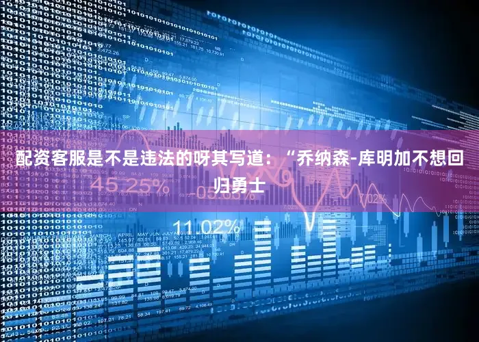 配资客服是不是违法的呀其写道：“乔纳森-库明加不想回归勇士