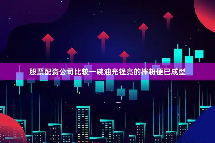 股票配资公司比较一碗油光锃亮的拌粉便已成型