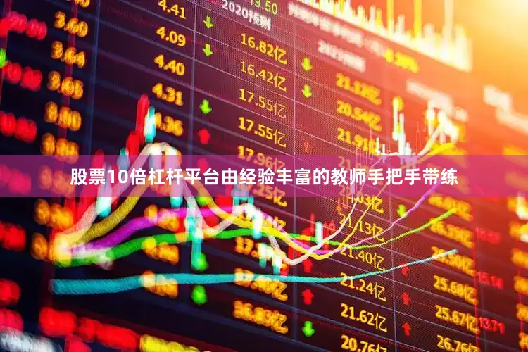 股票10倍杠杆平台由经验丰富的教师手把手带练