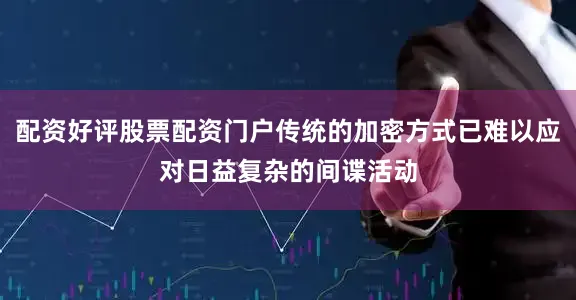 配资好评股票配资门户传统的加密方式已难以应对日益复杂的间谍活动