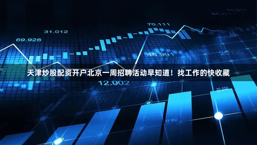天津炒股配资开户北京一周招聘活动早知道！找工作的快收藏