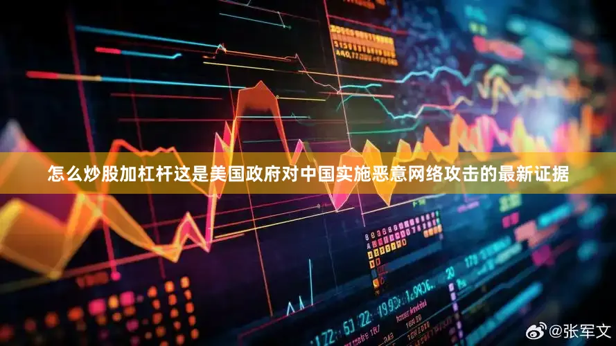 怎么炒股加杠杆这是美国政府对中国实施恶意网络攻击的最新证据