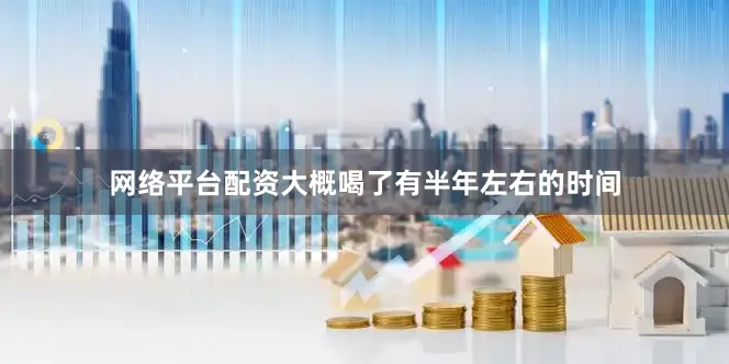网络平台配资大概喝了有半年左右的时间