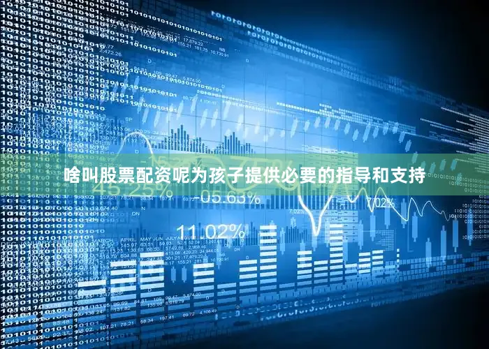 啥叫股票配资呢为孩子提供必要的指导和支持