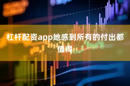 杠杆配资app她感到所有的付出都值得