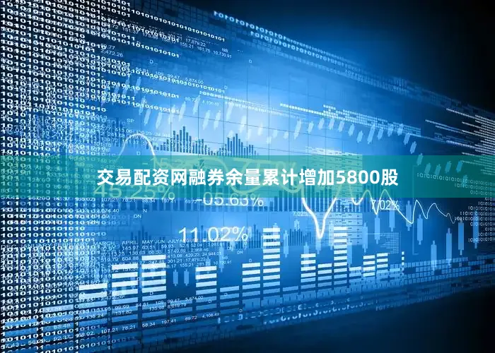交易配资网融券余量累计增加5800股