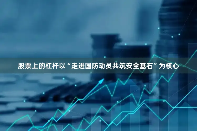股票上的杠杆以“走进国防动员共筑安全基石”为核心