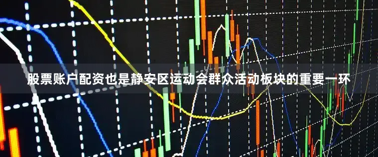 股票账户配资也是静安区运动会群众活动板块的重要一环