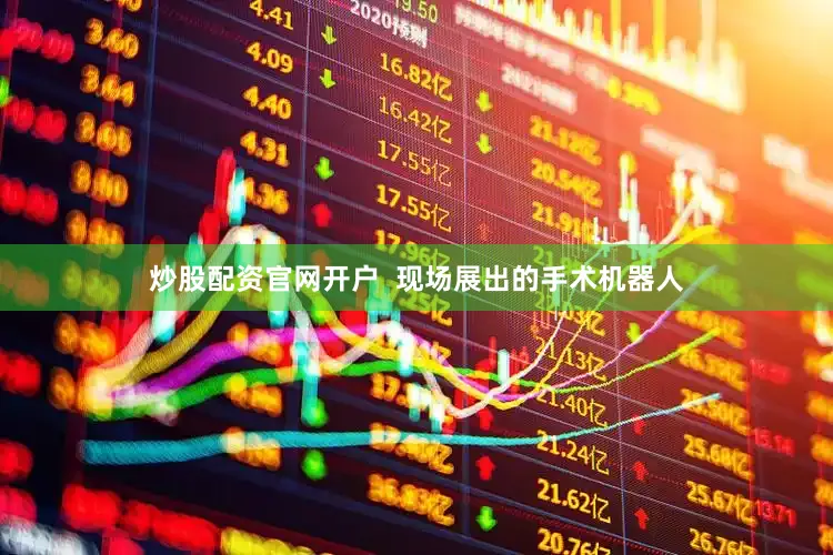 炒股配资官网开户  现场展出的手术机器人