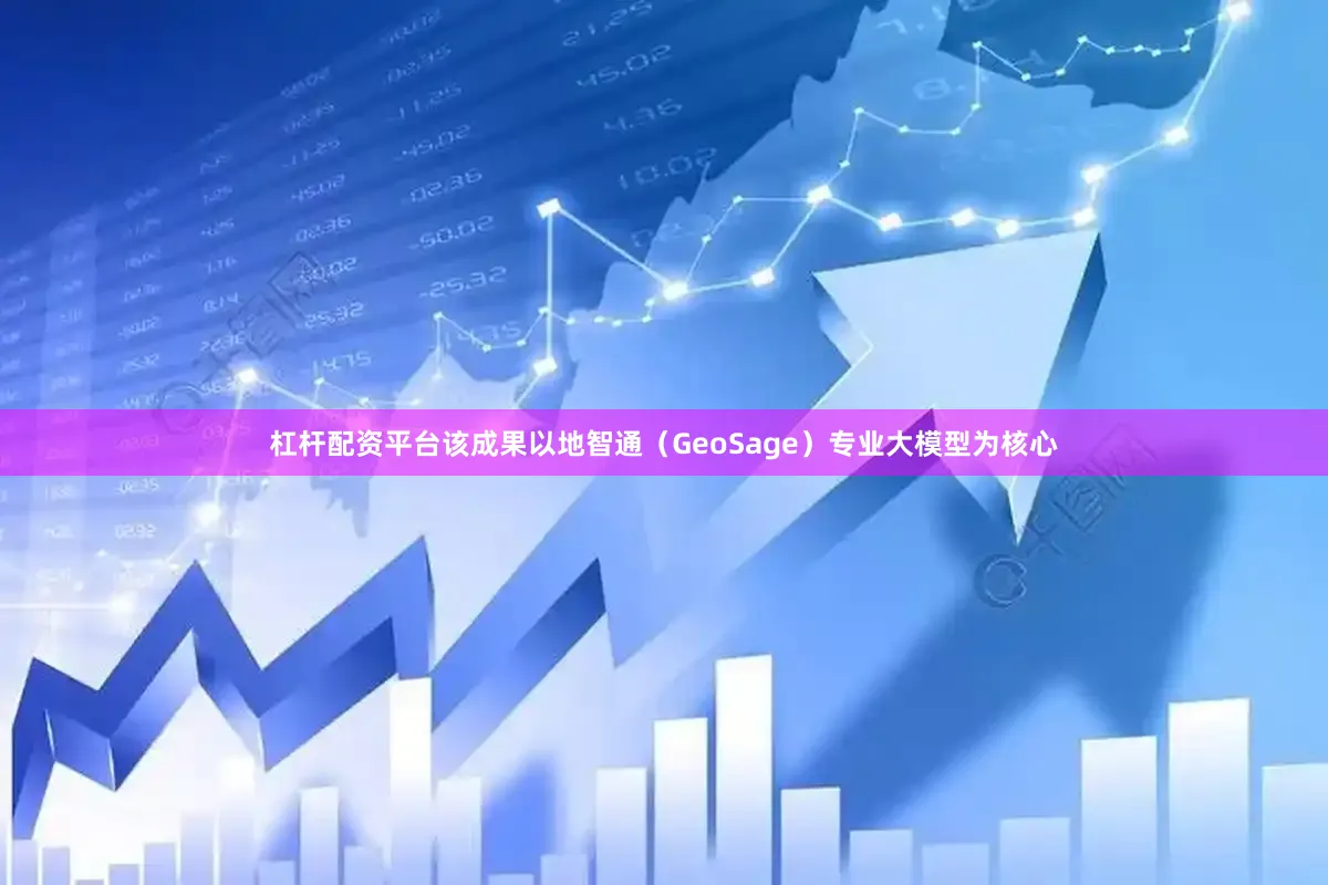 杠杆配资平台该成果以地智通（GeoSage）专业大模型为核心
