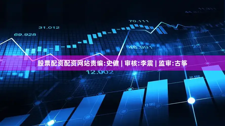股票配资配资网站责编:史健 | 审核:李震 | 监审:古筝