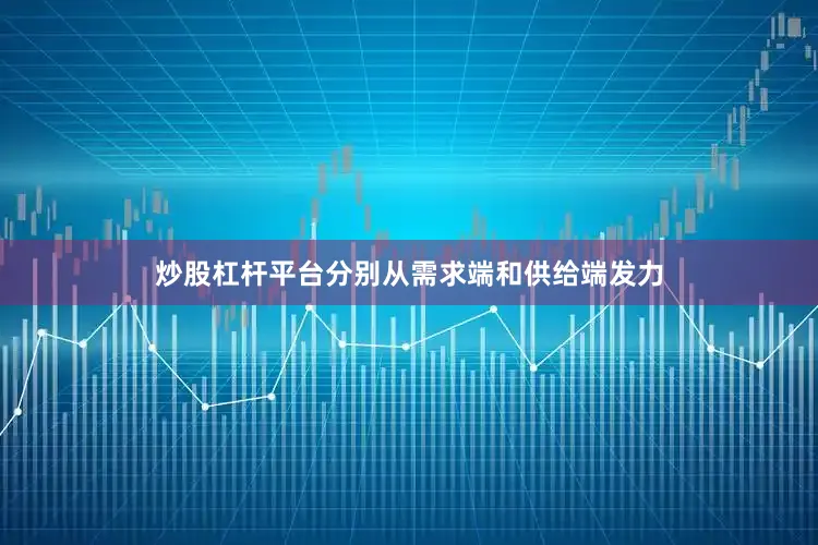 炒股杠杆平台分别从需求端和供给端发力