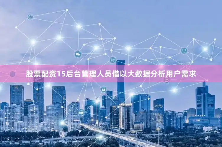 股票配资15后台管理人员借以大数据分析用户需求
