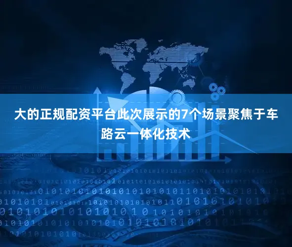 大的正规配资平台此次展示的7个场景聚焦于车路云一体化技术