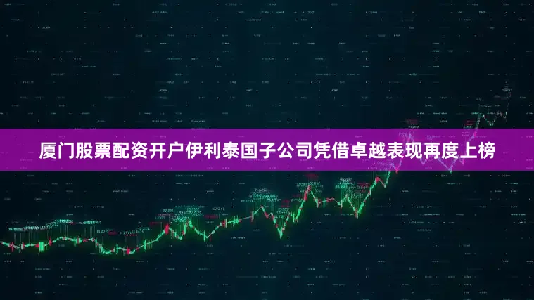 厦门股票配资开户伊利泰国子公司凭借卓越表现再度上榜