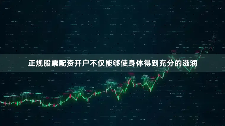 正规股票配资开户不仅能够使身体得到充分的滋润